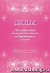 Журнал учёта работников, находящихся в отпуске по беременности и родам.